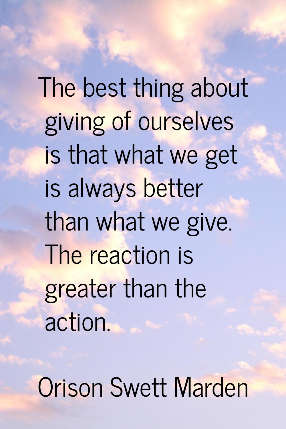 The best thing about giving of ourselves is that what we get is always better than what we give. Th