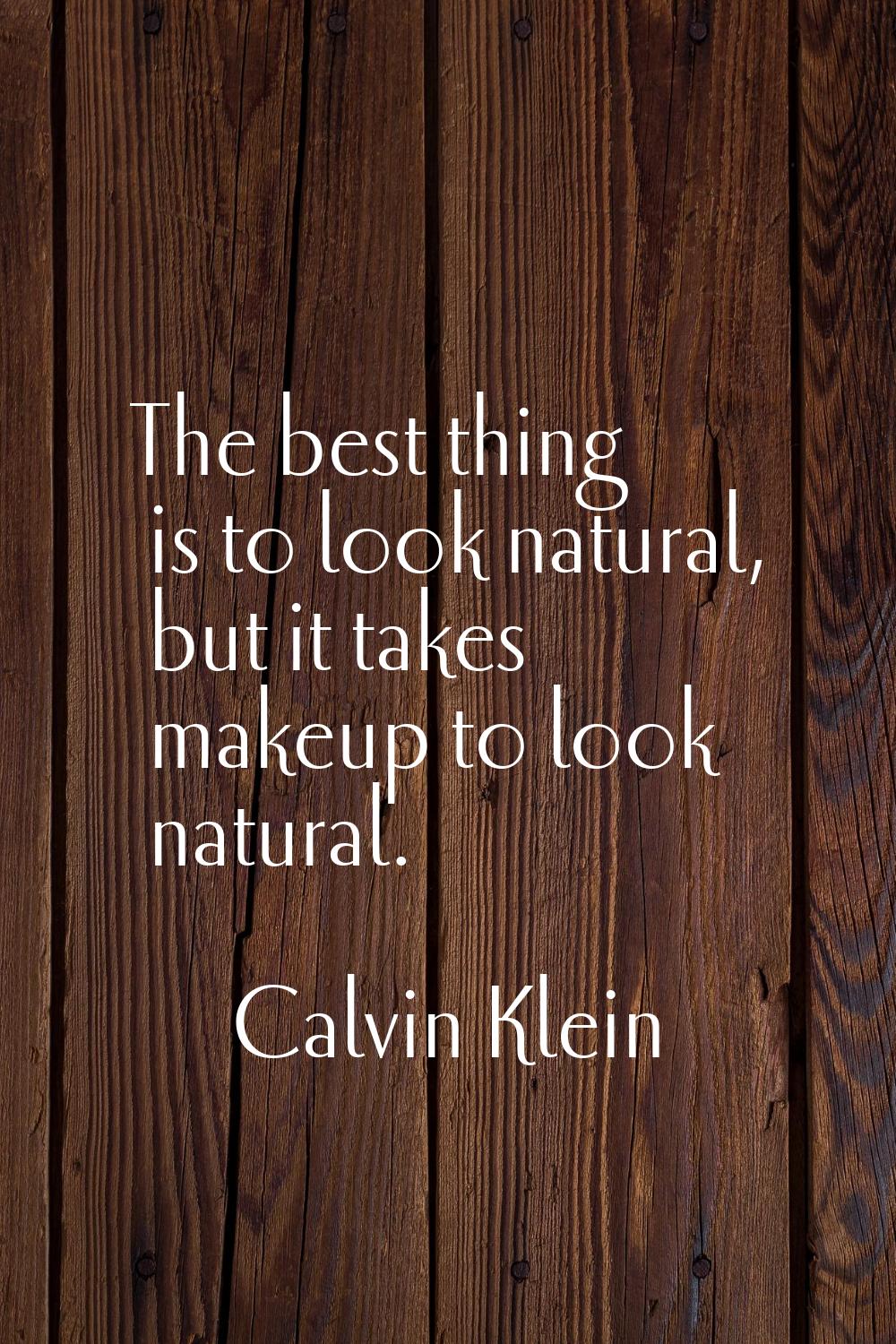 The best thing is to look natural, but it takes makeup to look natural.