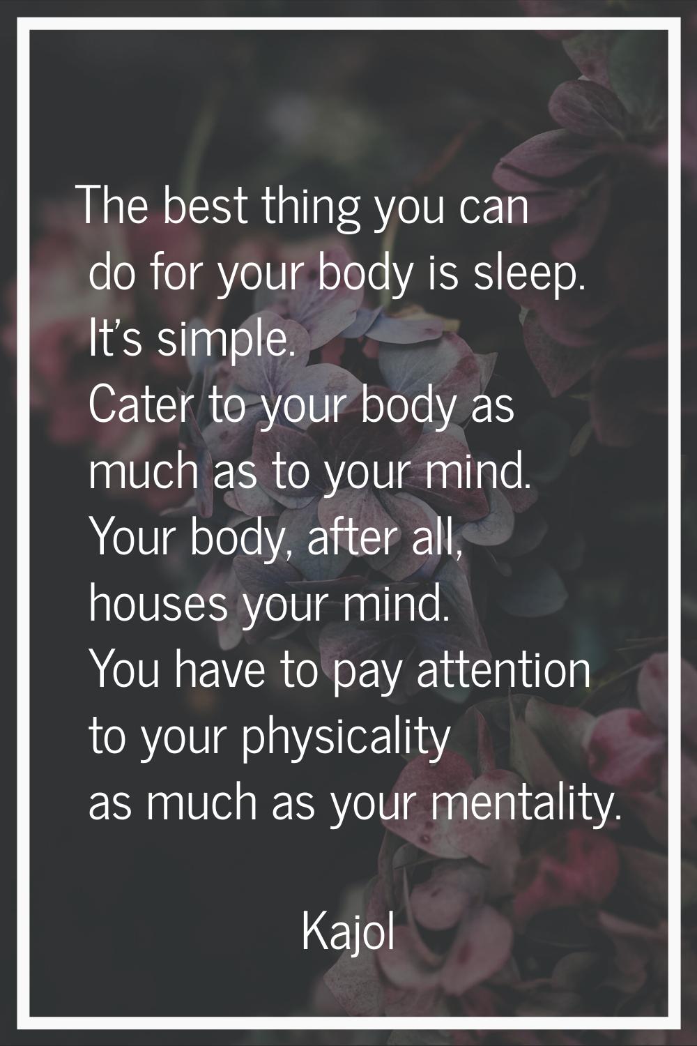 The best thing you can do for your body is sleep. It's simple. Cater to your body as much as to you