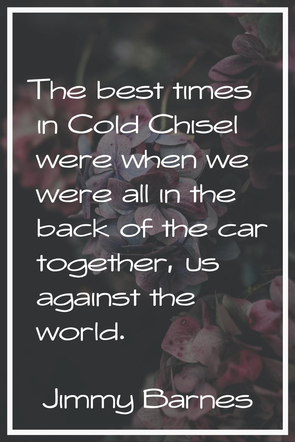 The best times in Cold Chisel were when we were all in the back of the car together, us against the