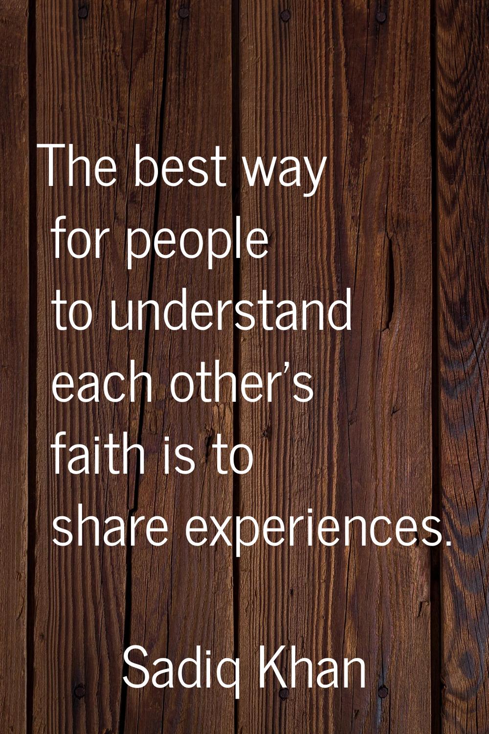 The best way for people to understand each other's faith is to share experiences.
