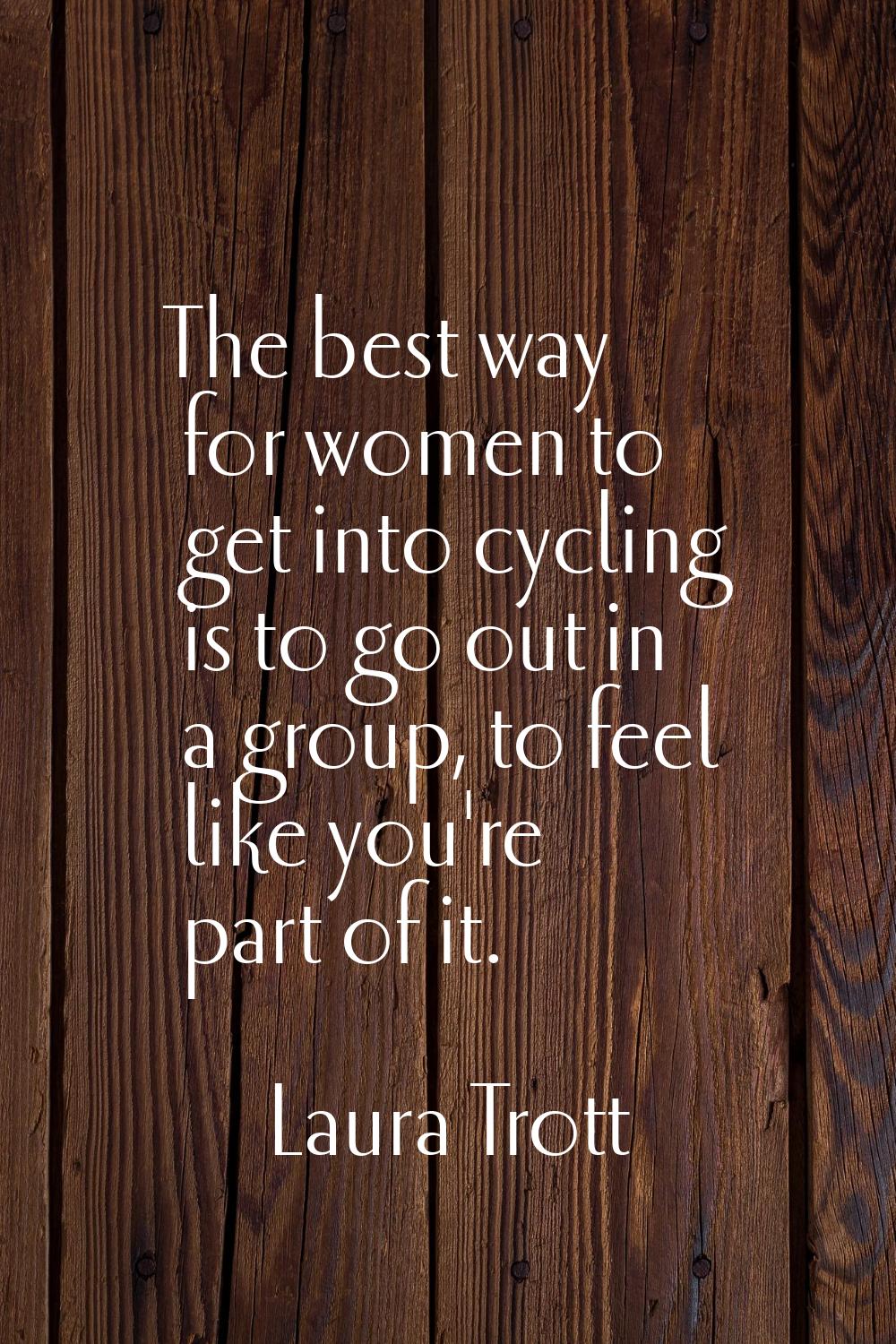 The best way for women to get into cycling is to go out in a group, to feel like you're part of it.