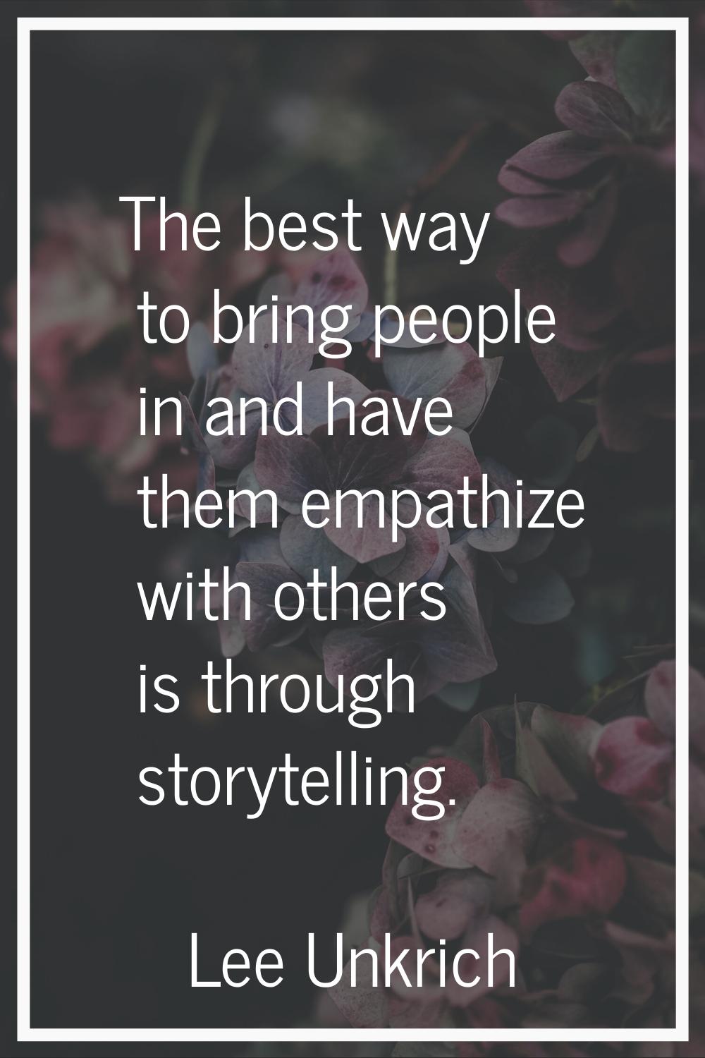 The best way to bring people in and have them empathize with others is through storytelling.