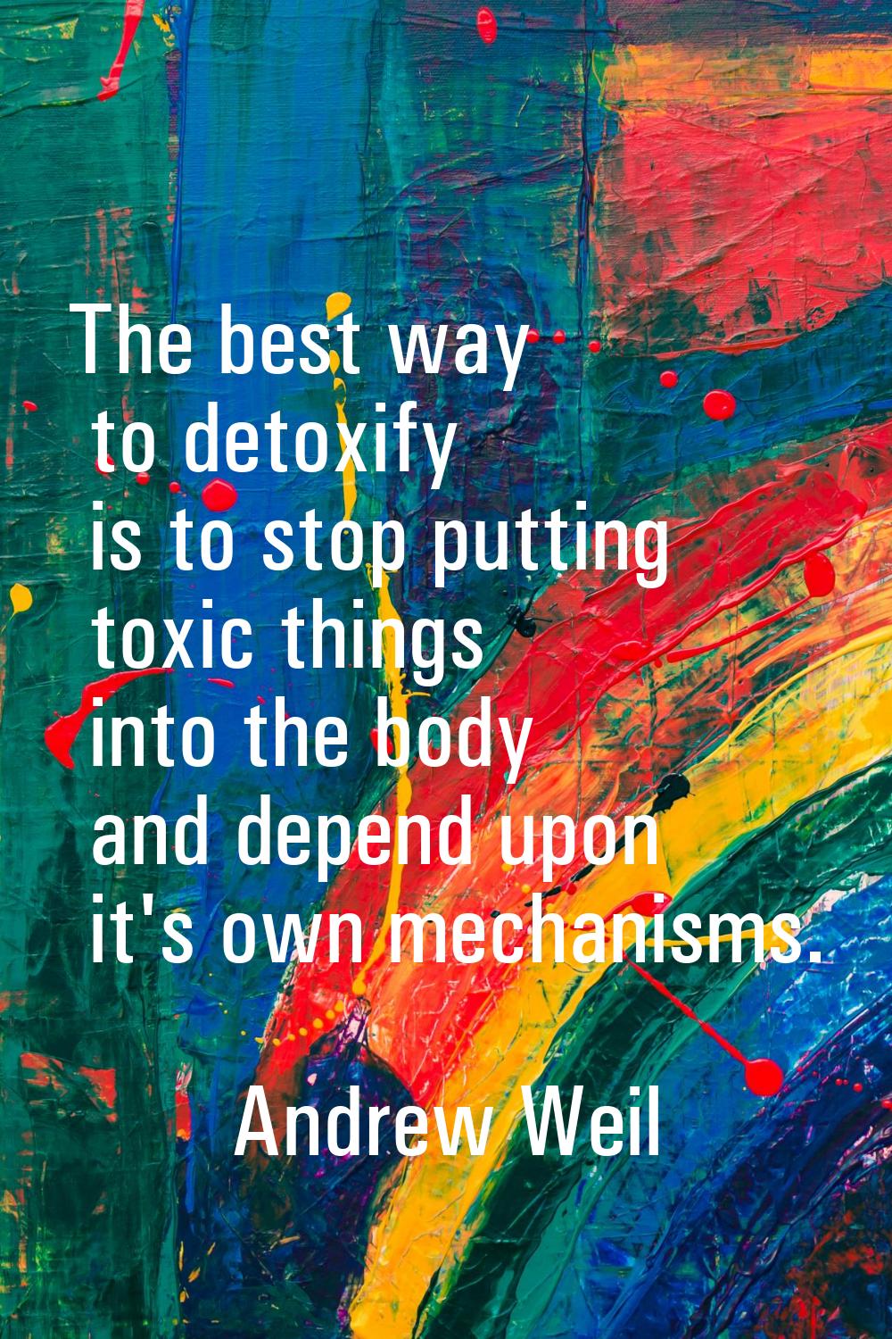 The best way to detoxify is to stop putting toxic things into the body and depend upon it's own mec