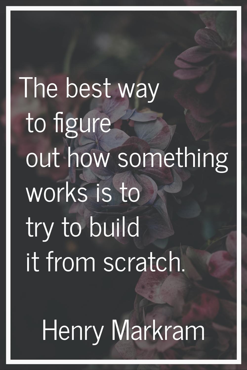 The best way to figure out how something works is to try to build it from scratch.