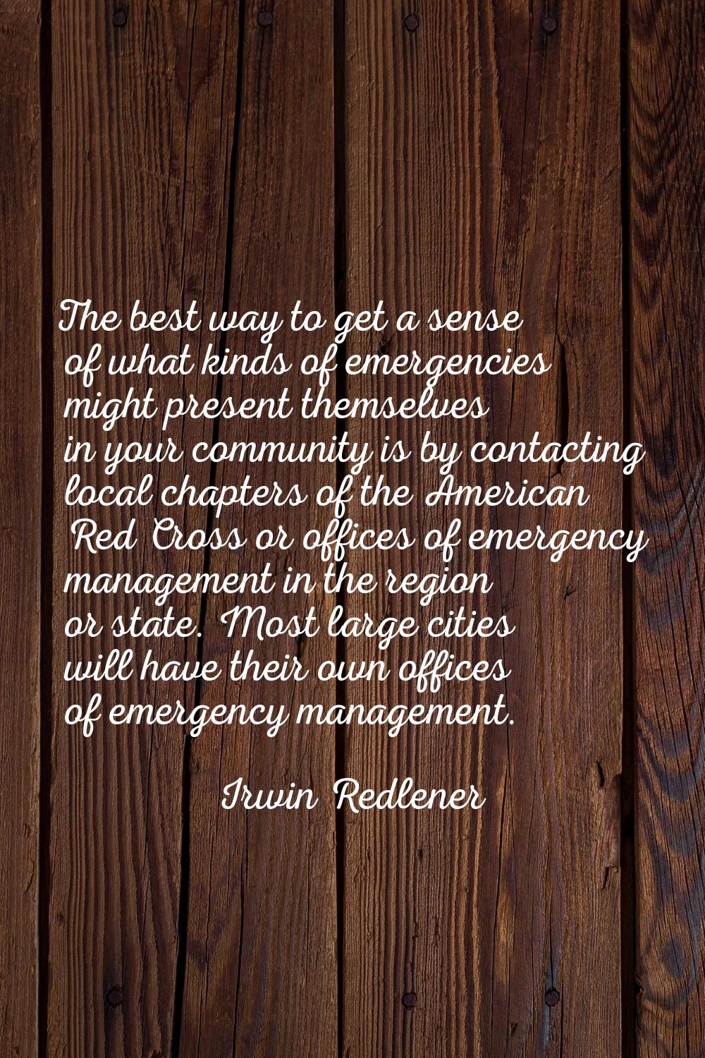 The best way to get a sense of what kinds of emergencies might present themselves in your community