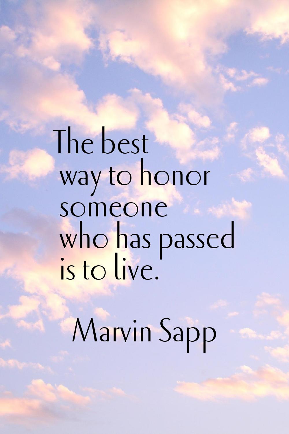 The best way to honor someone who has passed is to live.