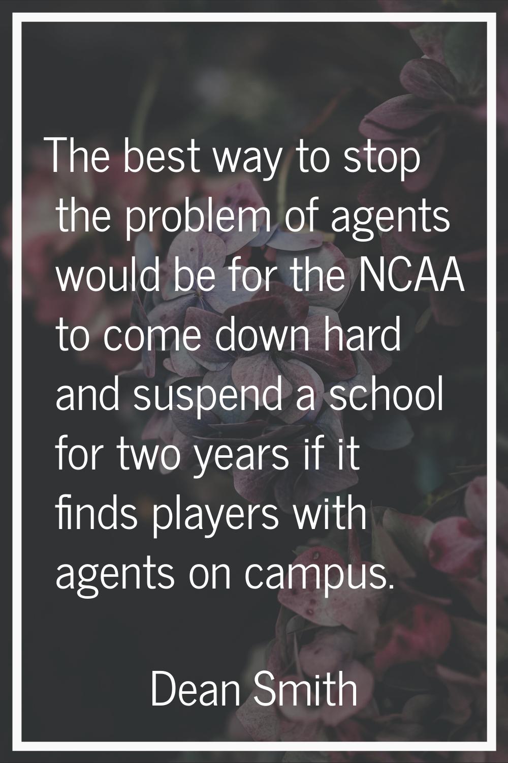 The best way to stop the problem of agents would be for the NCAA to come down hard and suspend a sc