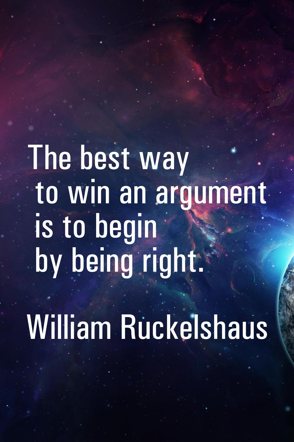 The best way to win an argument is to begin by being right.