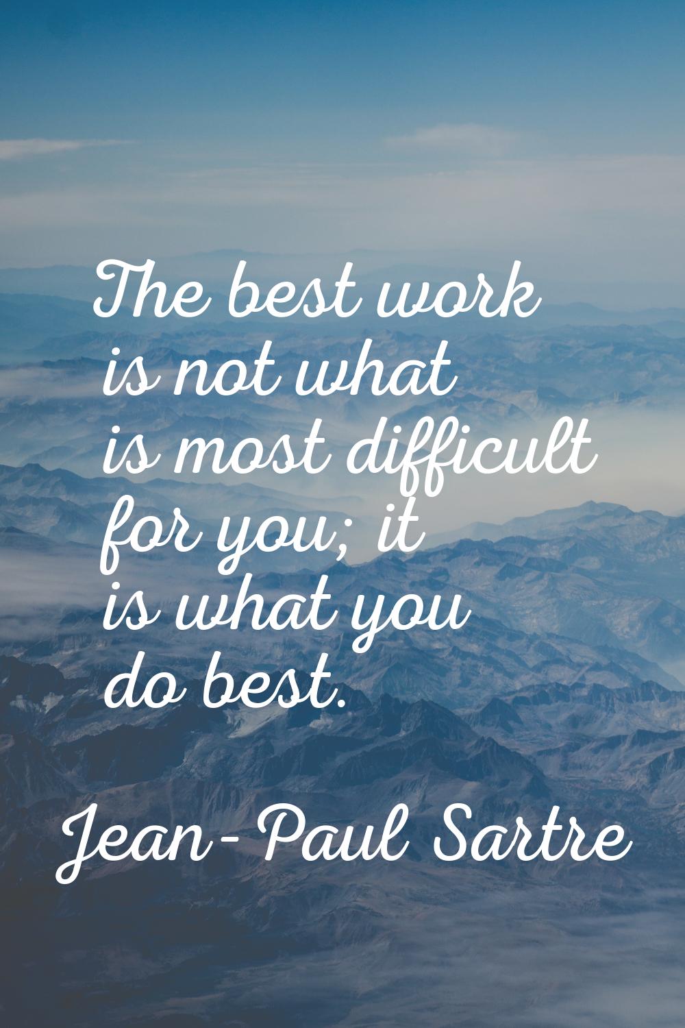 The best work is not what is most difficult for you; it is what you do best.