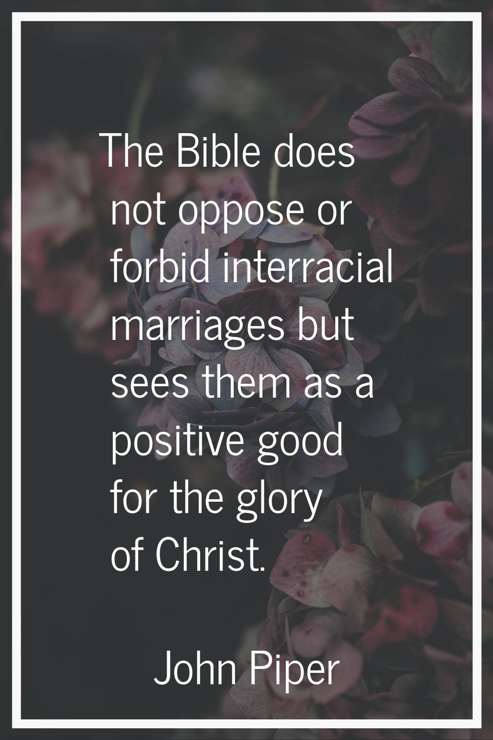The Bible does not oppose or forbid interracial marriages but sees them as a positive good for the 