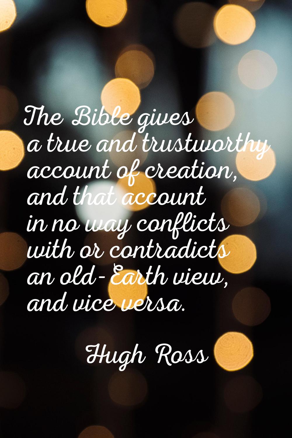 The Bible gives a true and trustworthy account of creation, and that account in no way conflicts wi