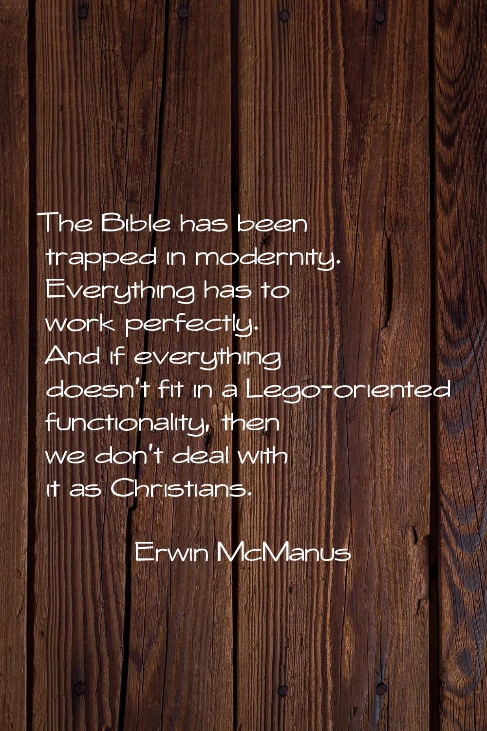 The Bible has been trapped in modernity. Everything has to work perfectly. And if everything doesn'