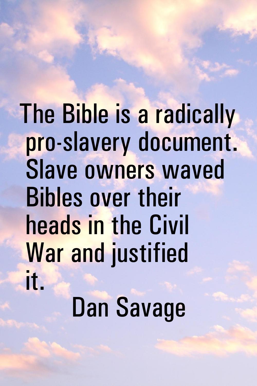 The Bible is a radically pro-slavery document. Slave owners waved Bibles over their heads in the Ci
