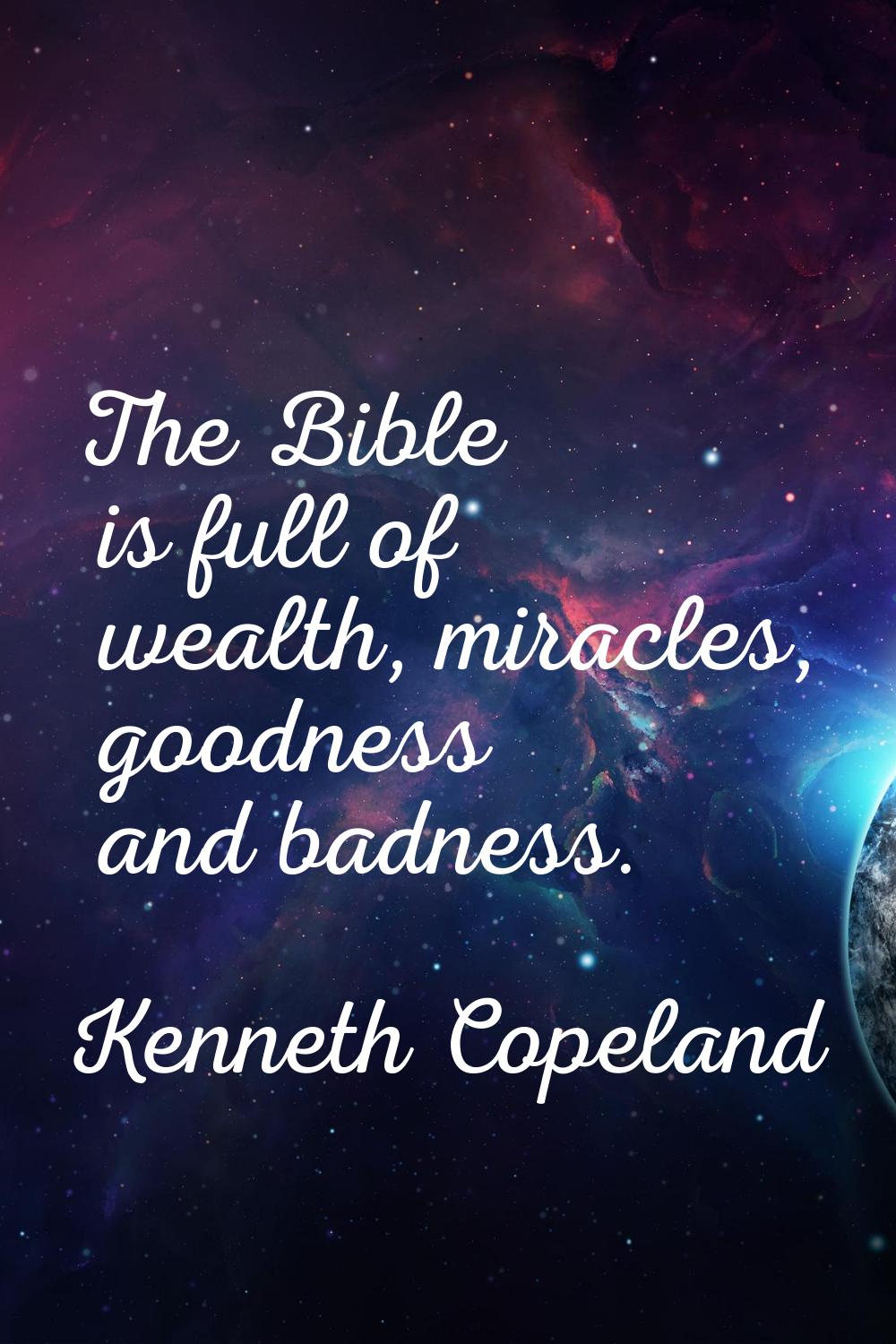 The Bible is full of wealth, miracles, goodness and badness.