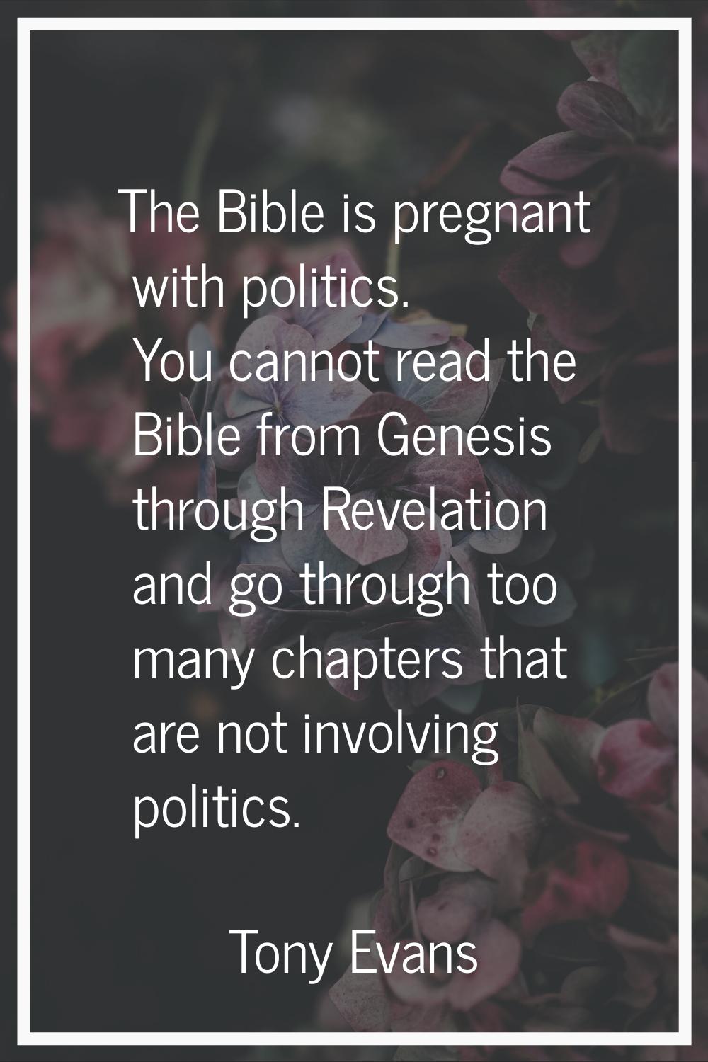 The Bible is pregnant with politics. You cannot read the Bible from Genesis through Revelation and 
