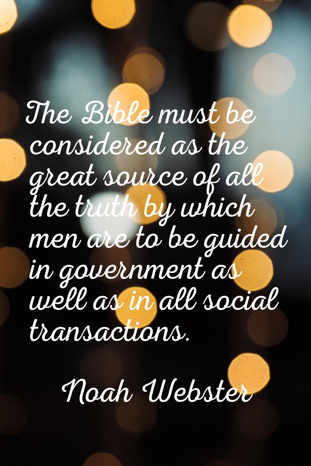 The Bible must be considered as the great source of all the truth by which men are to be guided in 