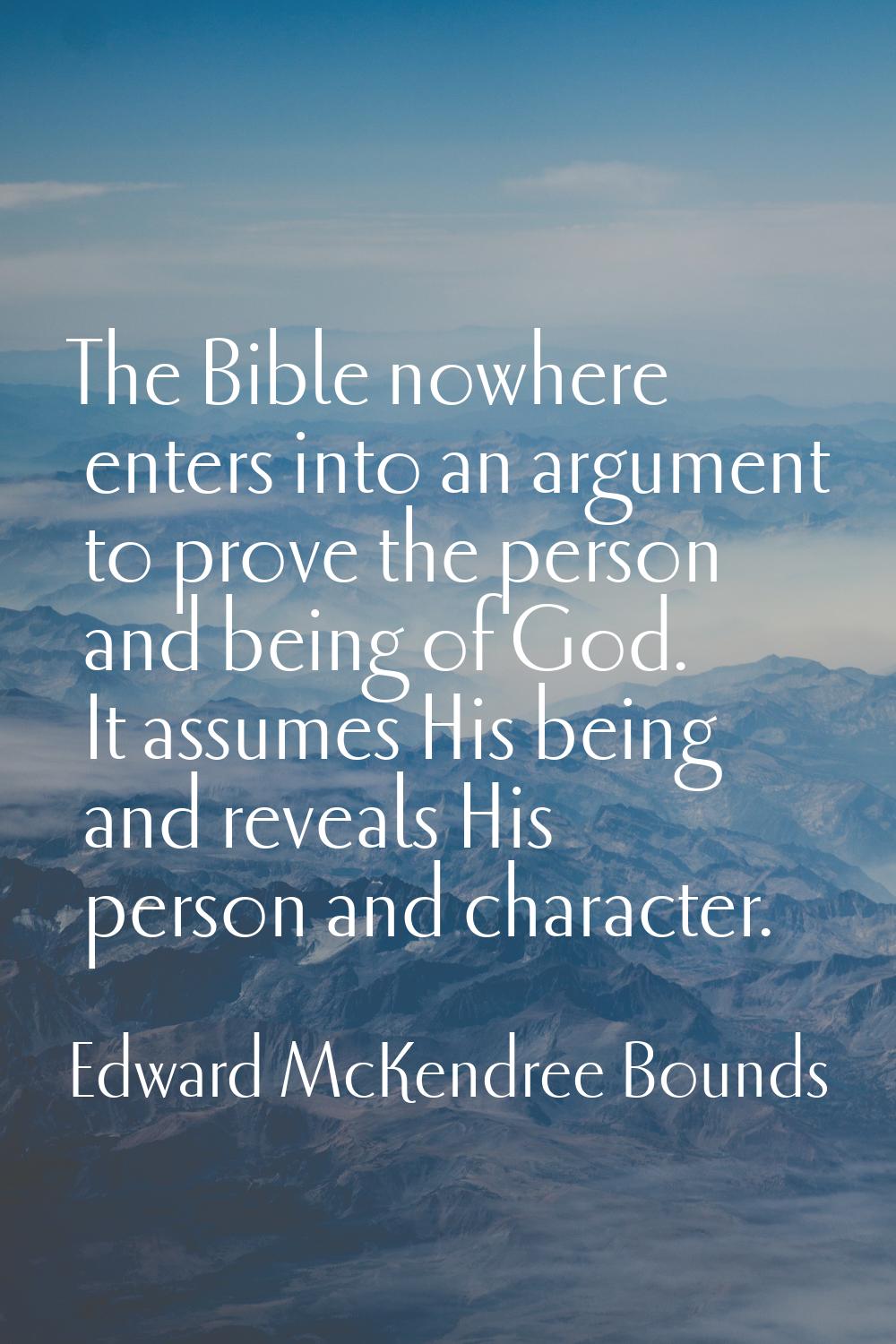 The Bible nowhere enters into an argument to prove the person and being of God. It assumes His bein