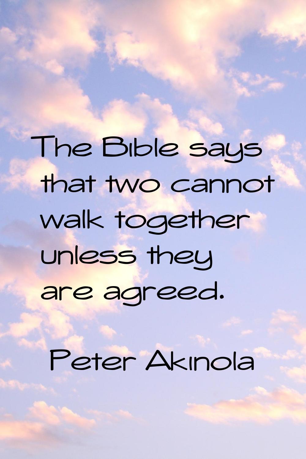 The Bible says that two cannot walk together unless they are agreed.