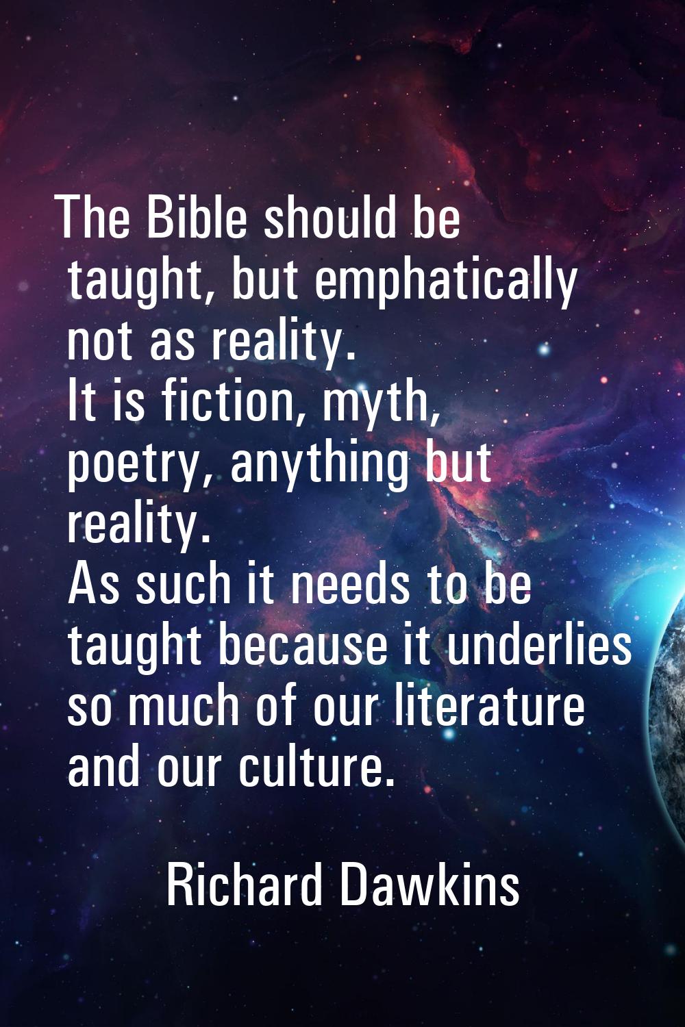 The Bible should be taught, but emphatically not as reality. It is fiction, myth, poetry, anything 