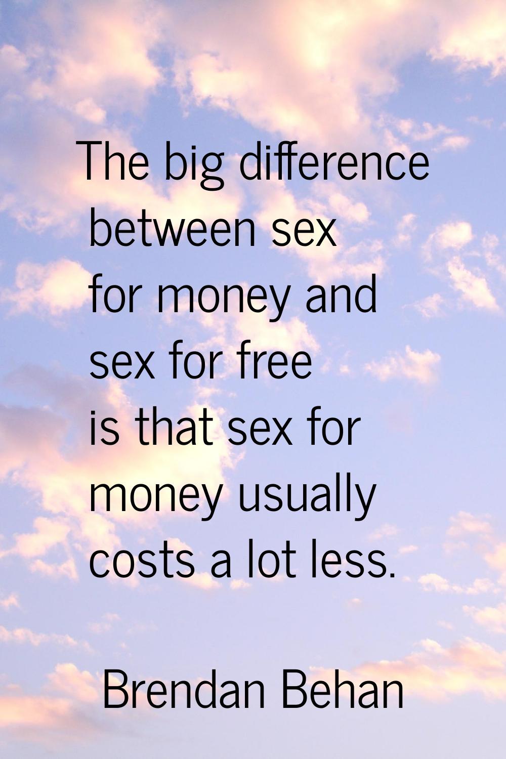 The big difference between sex for money and sex for free is that sex for money usually costs a lot