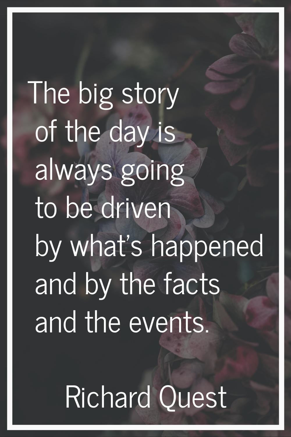 The big story of the day is always going to be driven by what's happened and by the facts and the e