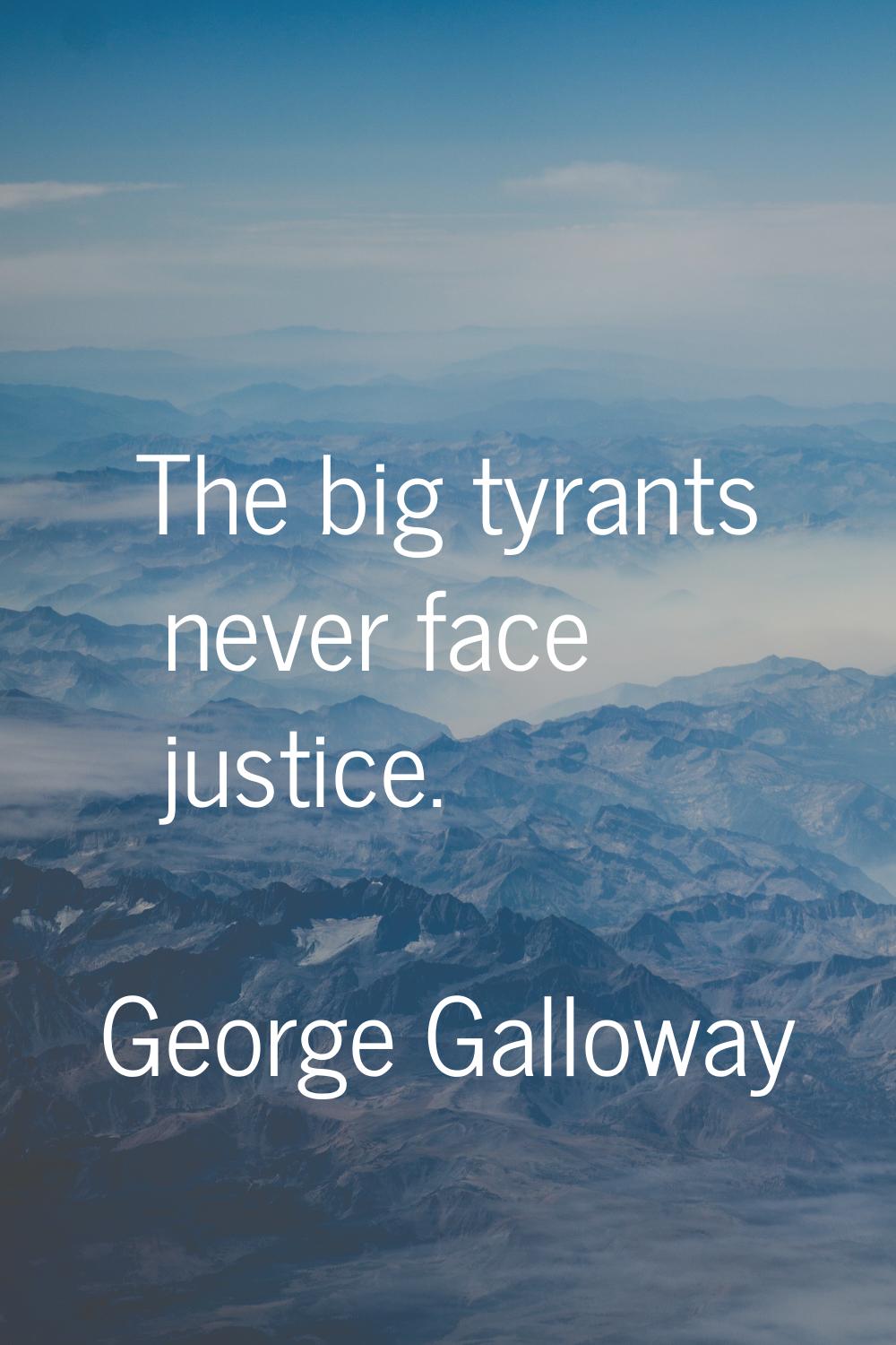 The big tyrants never face justice.