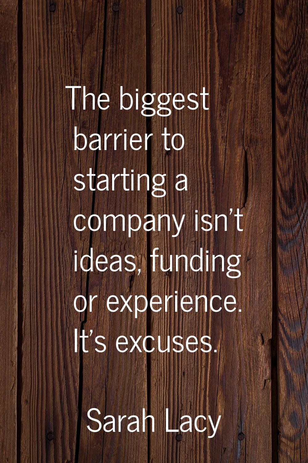 The biggest barrier to starting a company isn't ideas, funding or experience. It's excuses.
