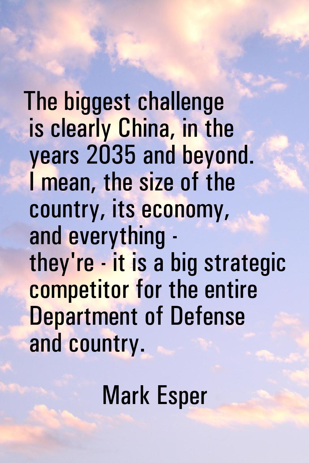 The biggest challenge is clearly China, in the years 2035 and beyond. I mean, the size of the count
