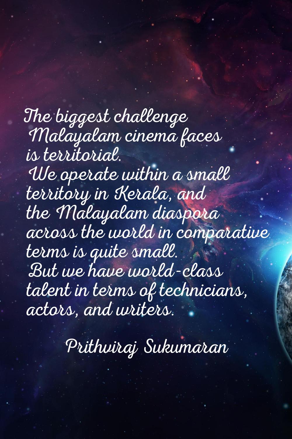 The biggest challenge Malayalam cinema faces is territorial. We operate within a small territory in
