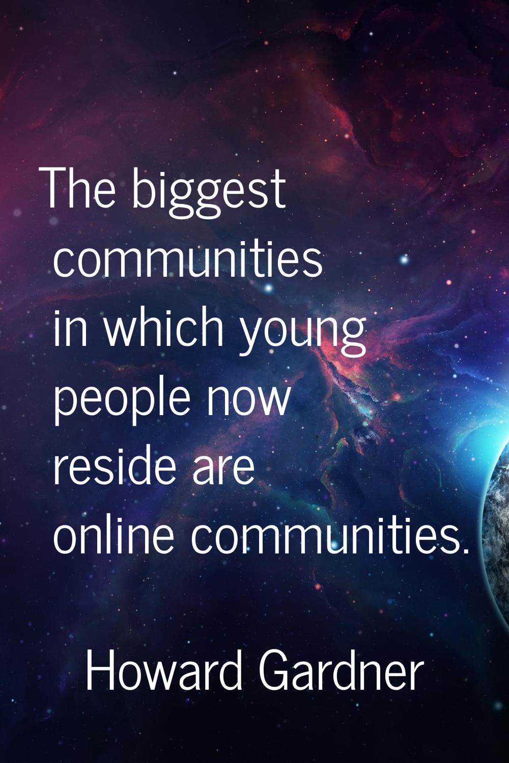 The biggest communities in which young people now reside are online communities.