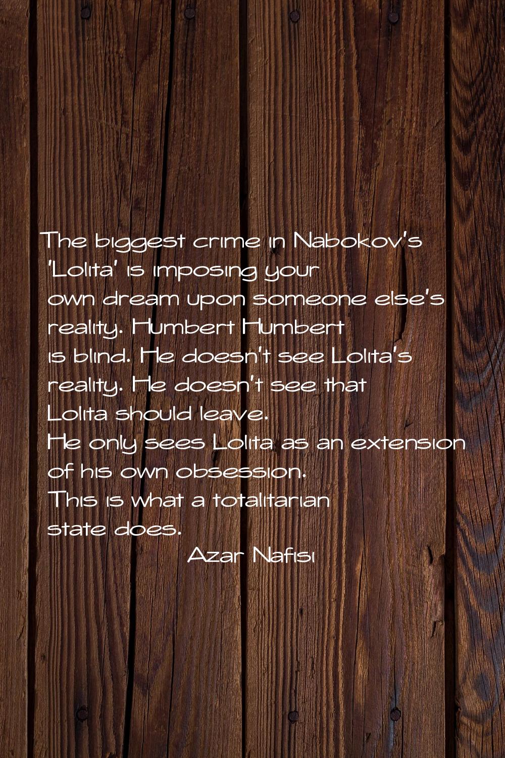 The biggest crime in Nabokov's 'Lolita' is imposing your own dream upon someone else's reality. Hum