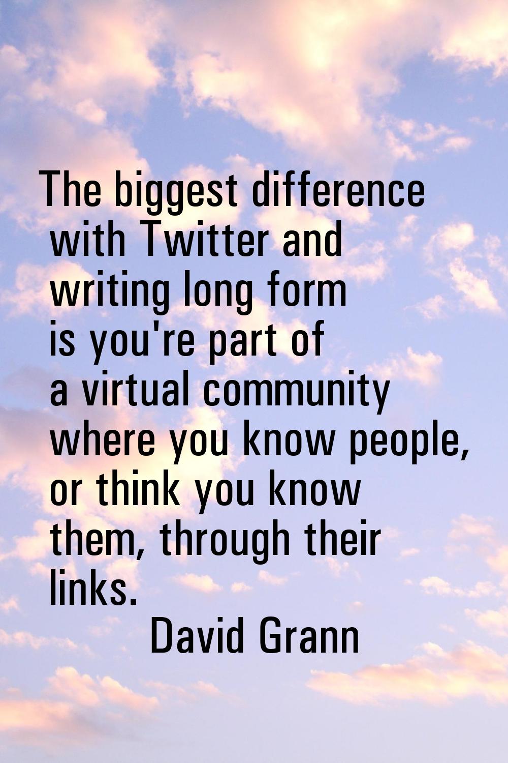 The biggest difference with Twitter and writing long form is you're part of a virtual community whe