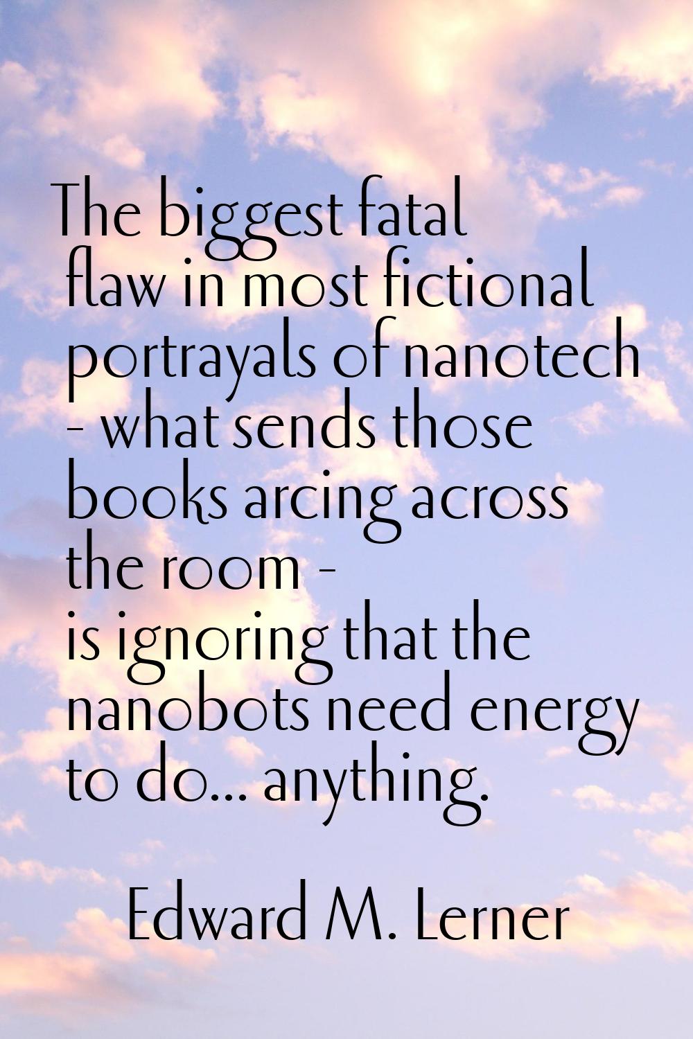 The biggest fatal flaw in most fictional portrayals of nanotech - what sends those books arcing acr