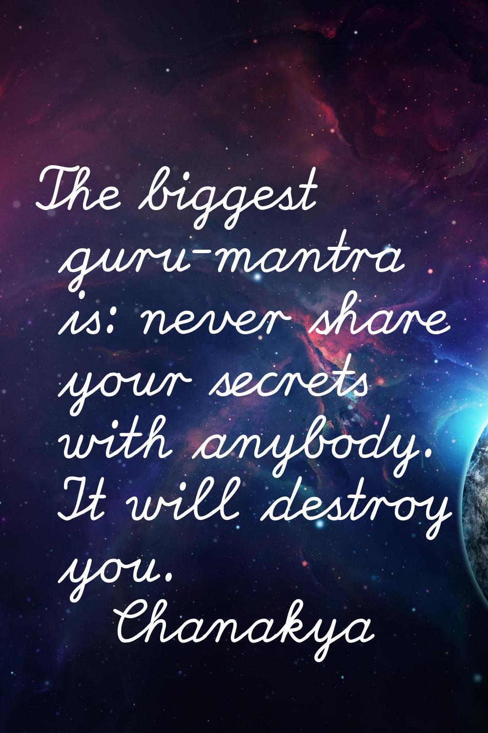The biggest guru-mantra is: never share your secrets with anybody. It will destroy you.