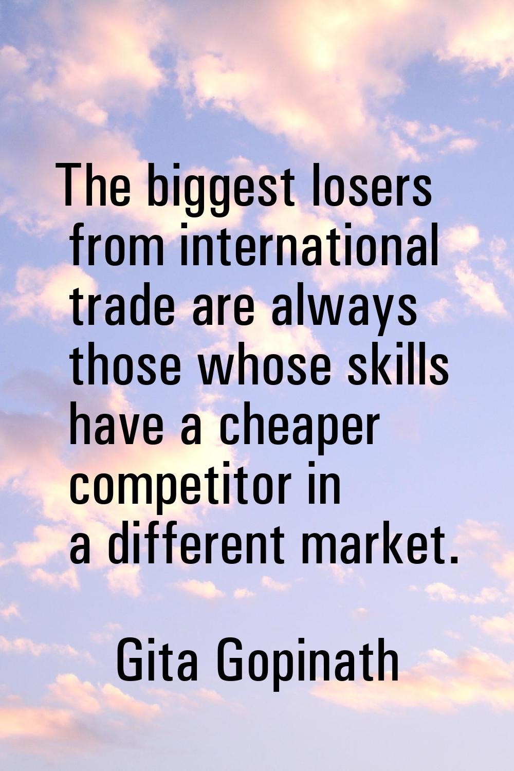The biggest losers from international trade are always those whose skills have a cheaper competitor