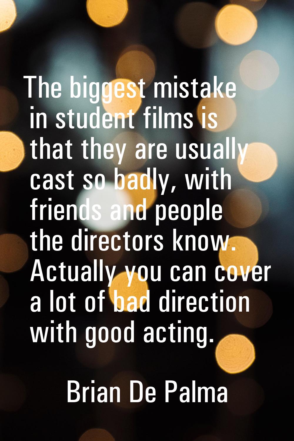 The biggest mistake in student films is that they are usually cast so badly, with friends and peopl
