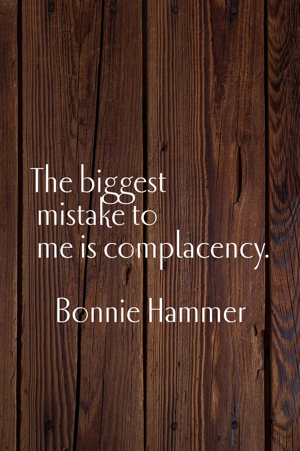 The biggest mistake to me is complacency.