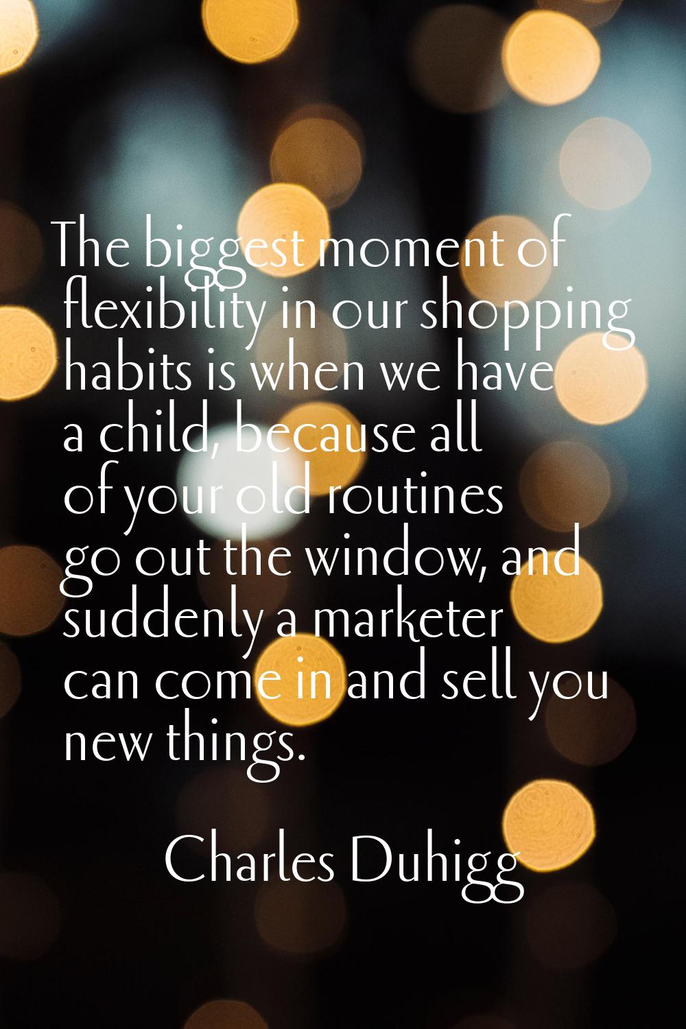 The biggest moment of flexibility in our shopping habits is when we have a child, because all of yo