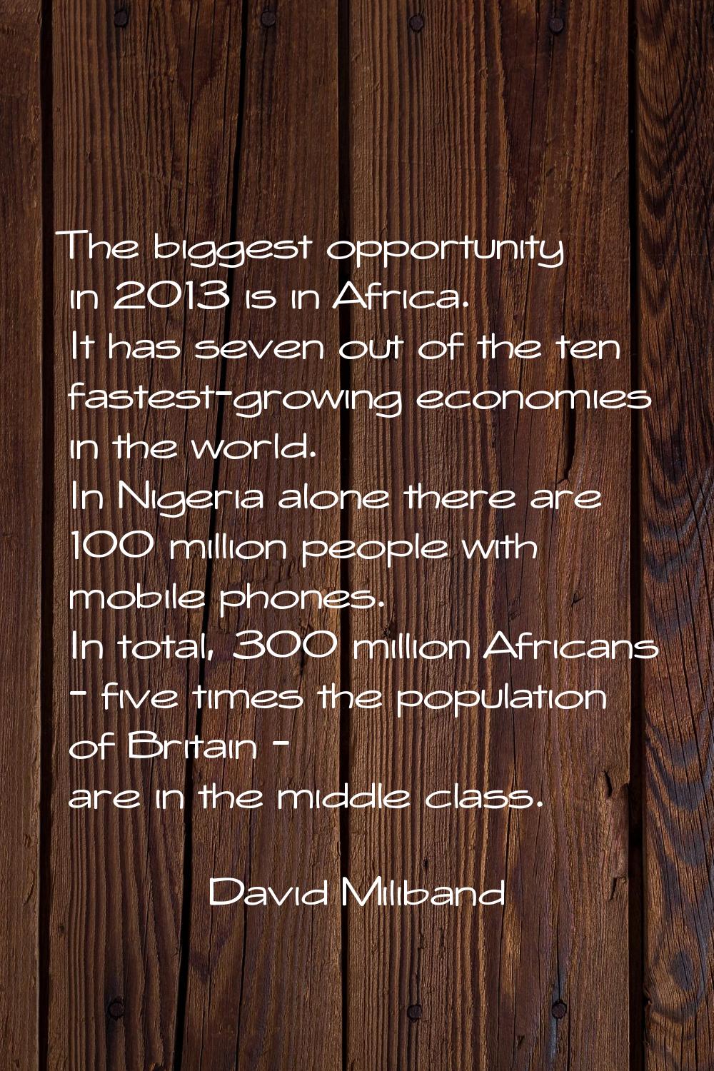 The biggest opportunity in 2013 is in Africa. It has seven out of the ten fastest-growing economies