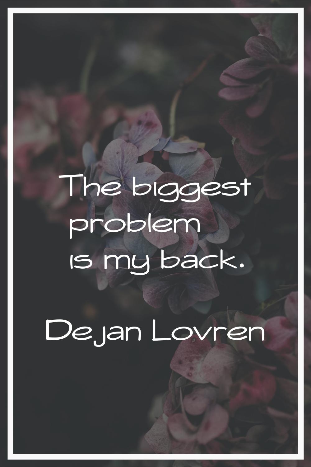 The biggest problem is my back.