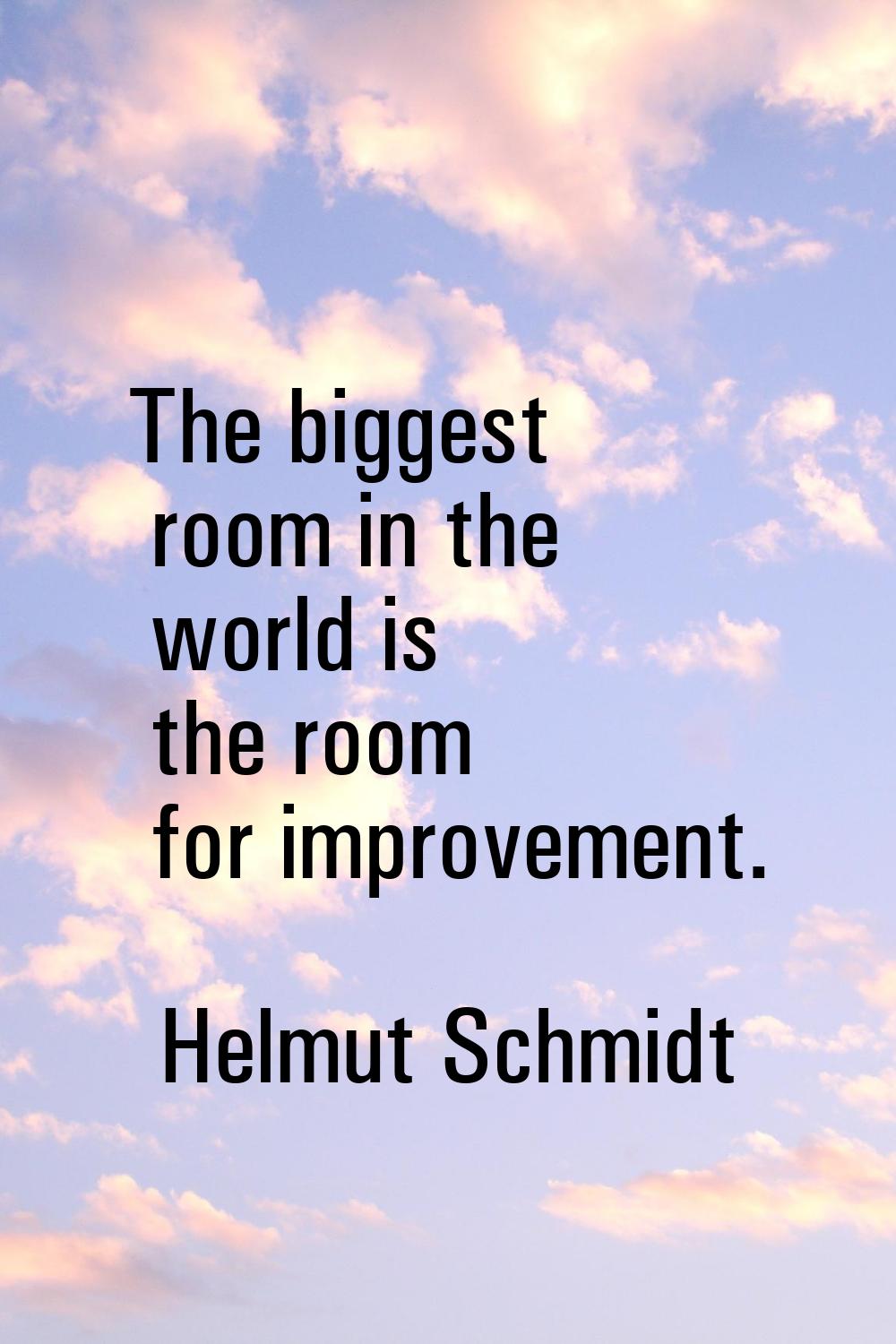 The biggest room in the world is the room for improvement.