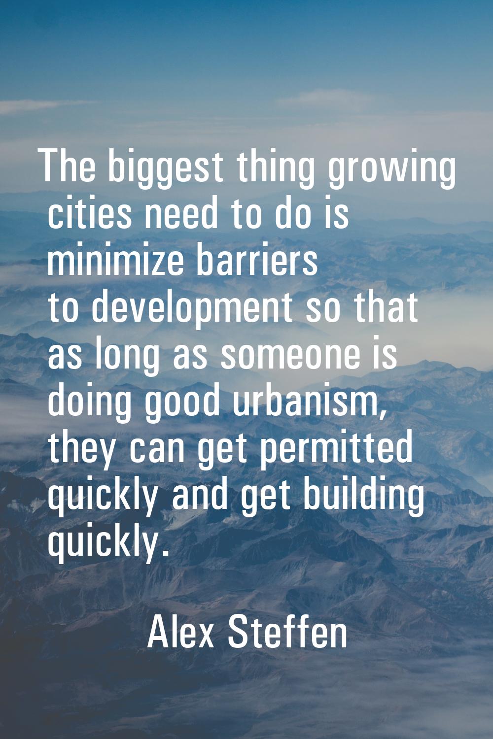 The biggest thing growing cities need to do is minimize barriers to development so that as long as 