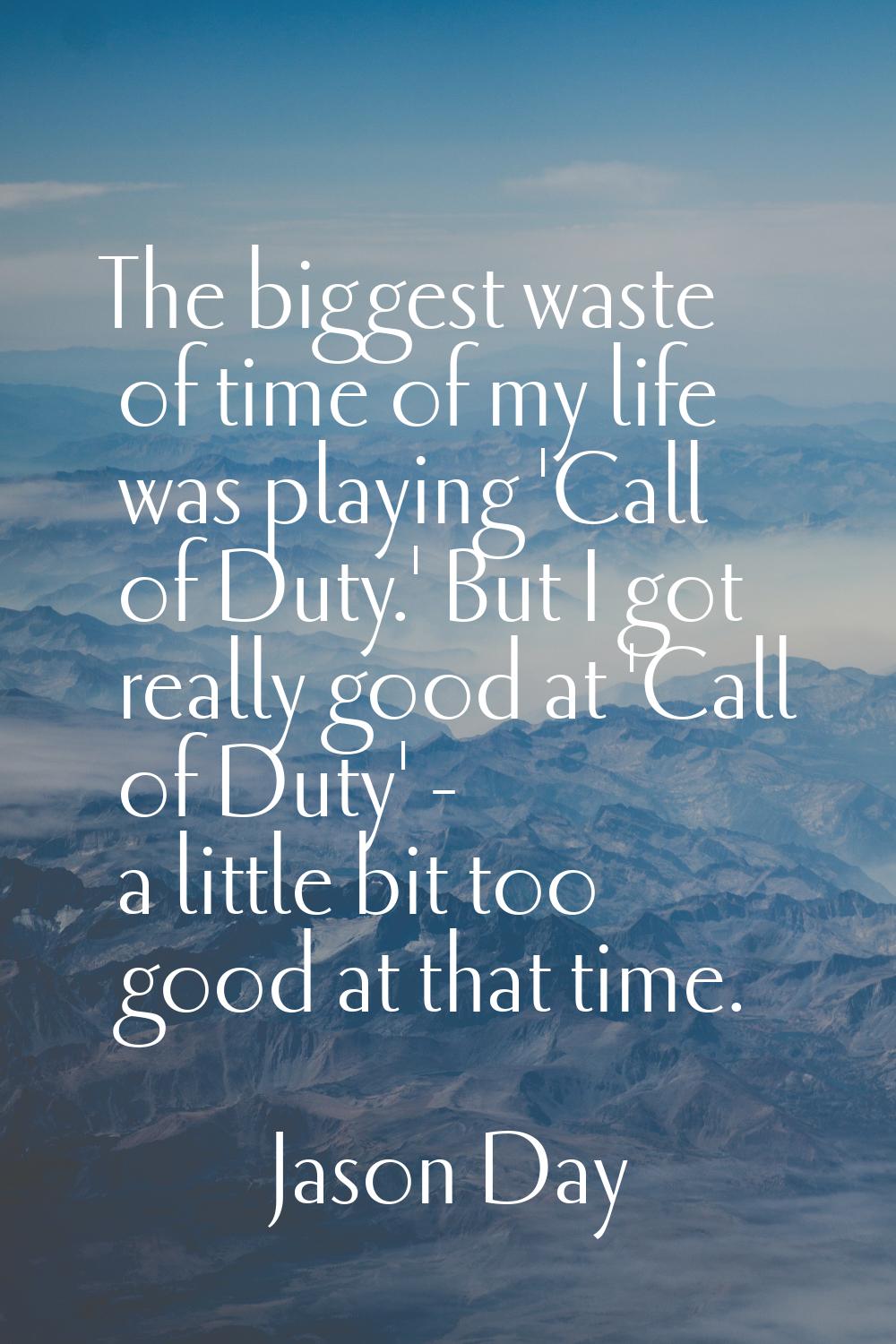The biggest waste of time of my life was playing 'Call of Duty.' But I got really good at 'Call of 