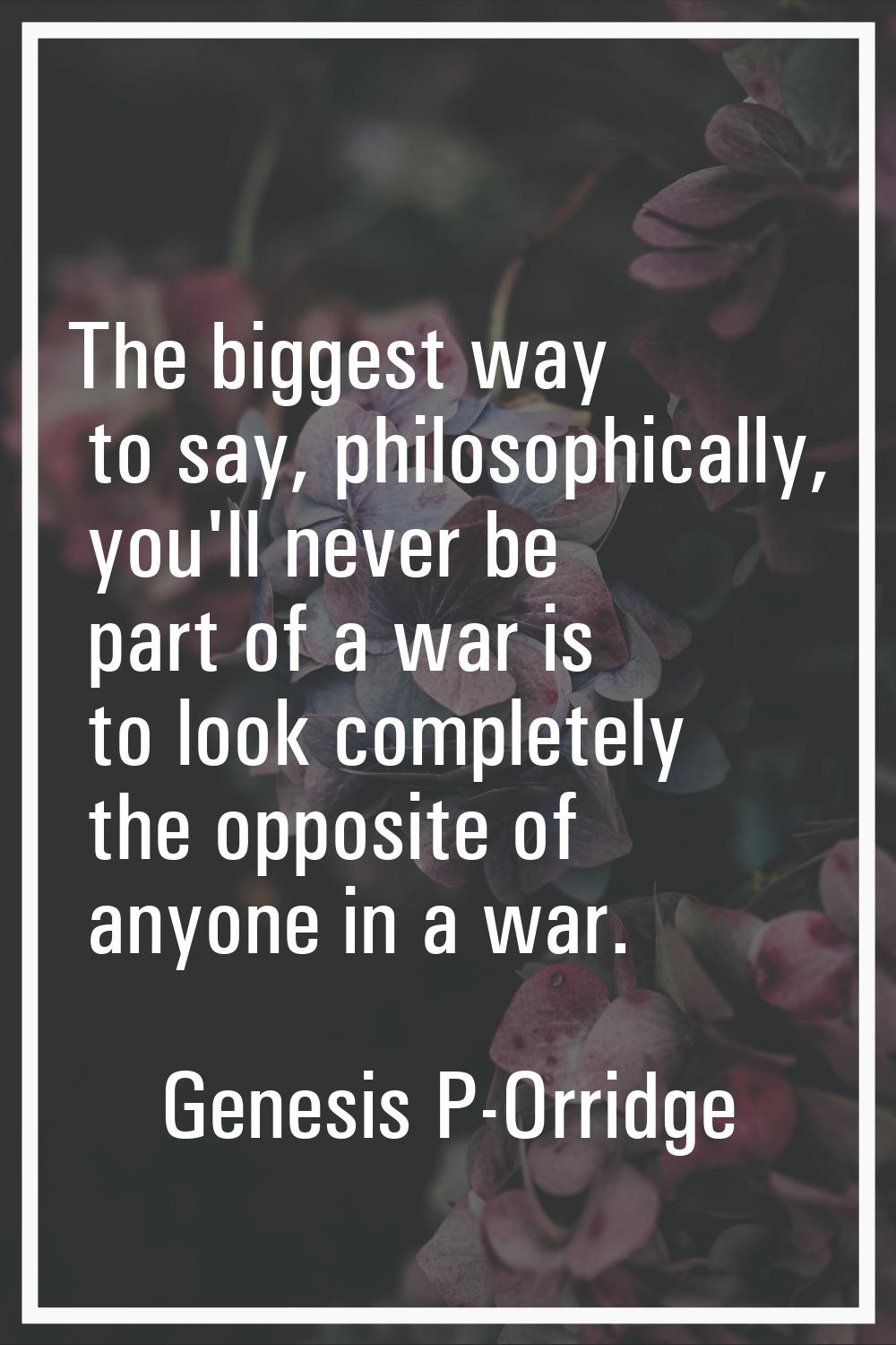 The biggest way to say, philosophically, you'll never be part of a war is to look completely the op