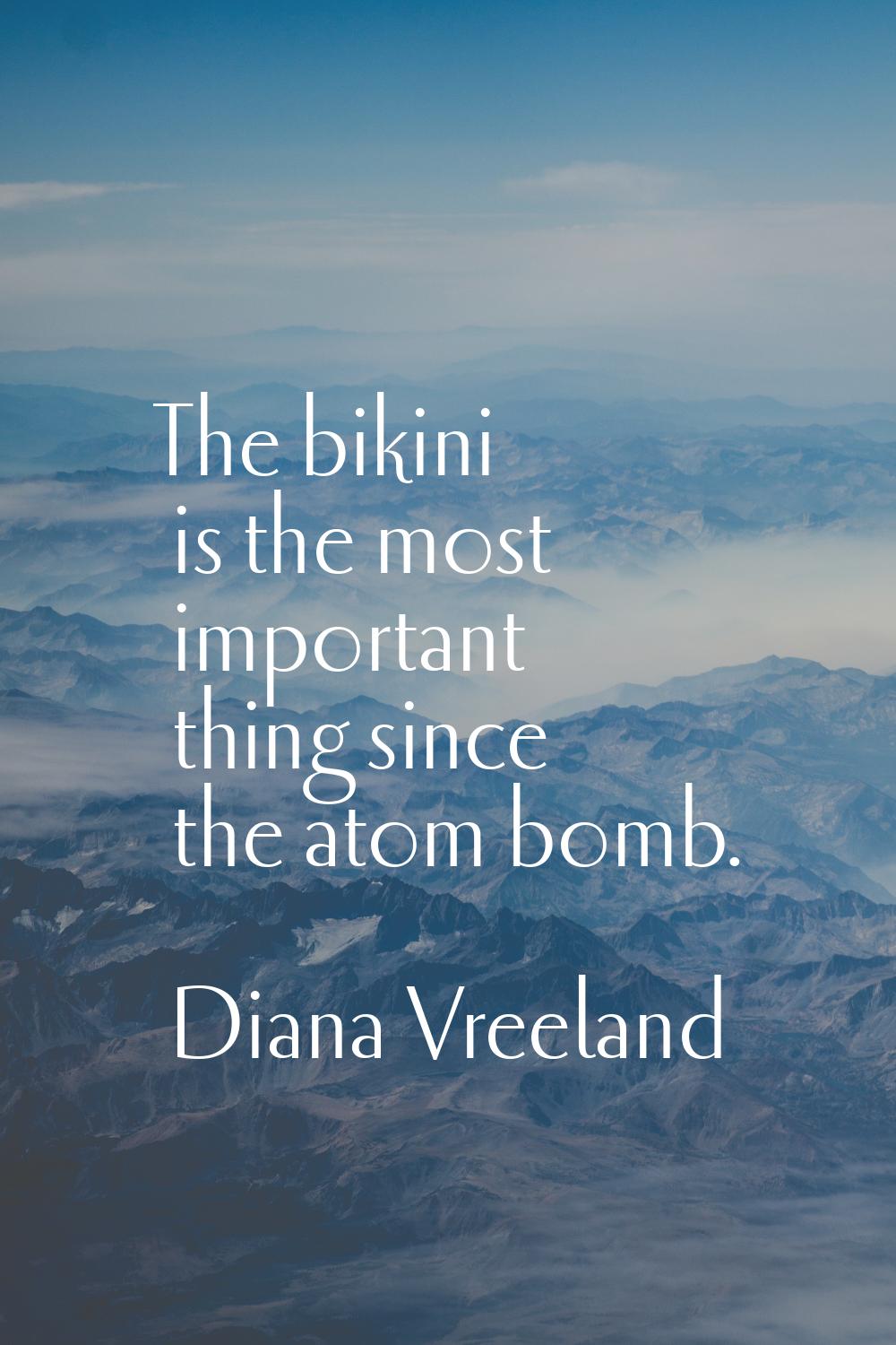 The bikini is the most important thing since the atom bomb.