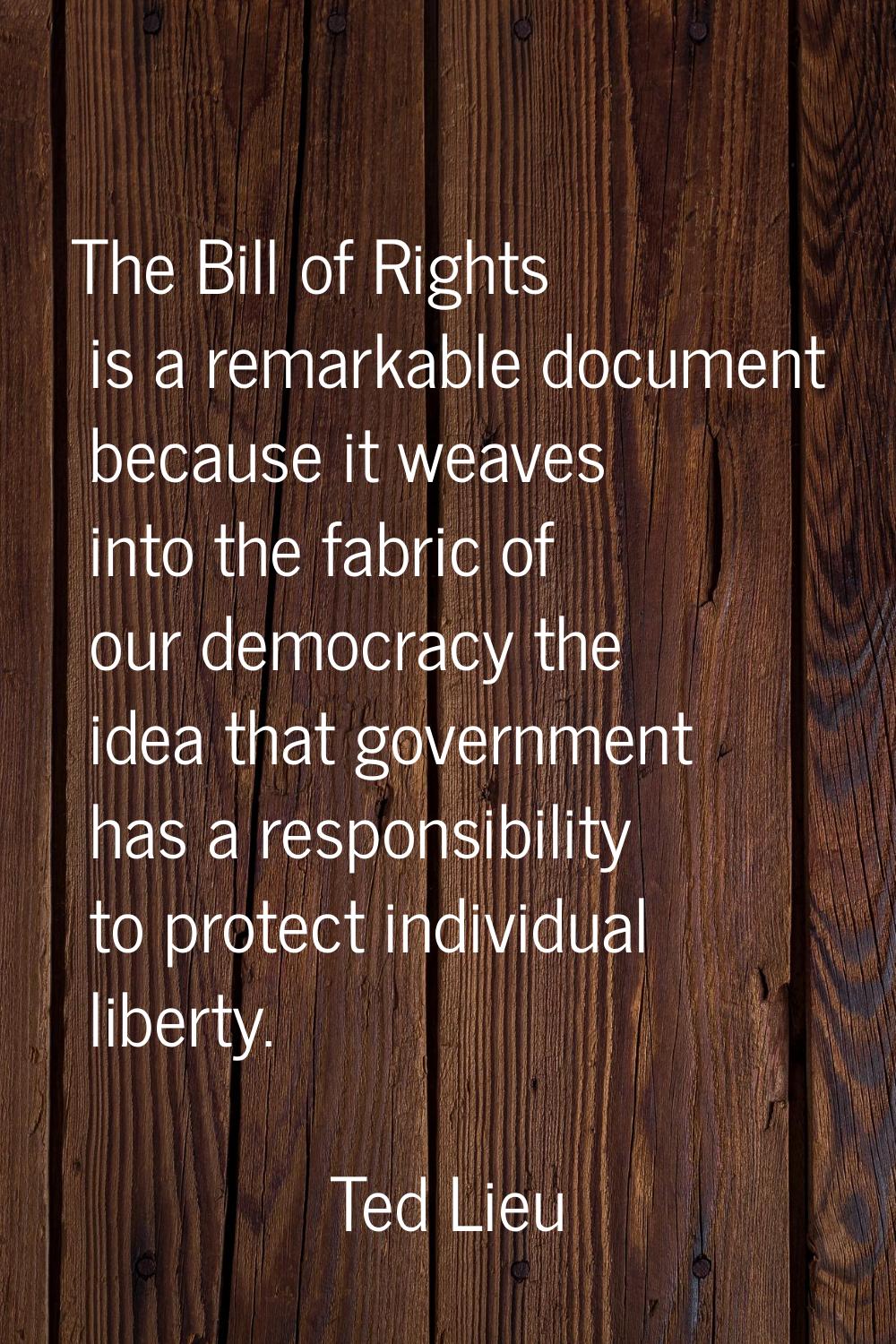 The Bill of Rights is a remarkable document because it weaves into the fabric of our democracy the 