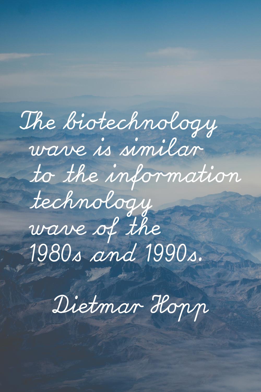 The biotechnology wave is similar to the information technology wave of the 1980s and 1990s.