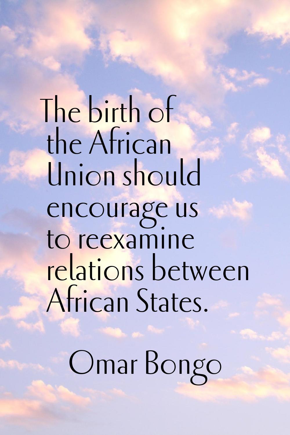 The birth of the African Union should encourage us to reexamine relations between African States.