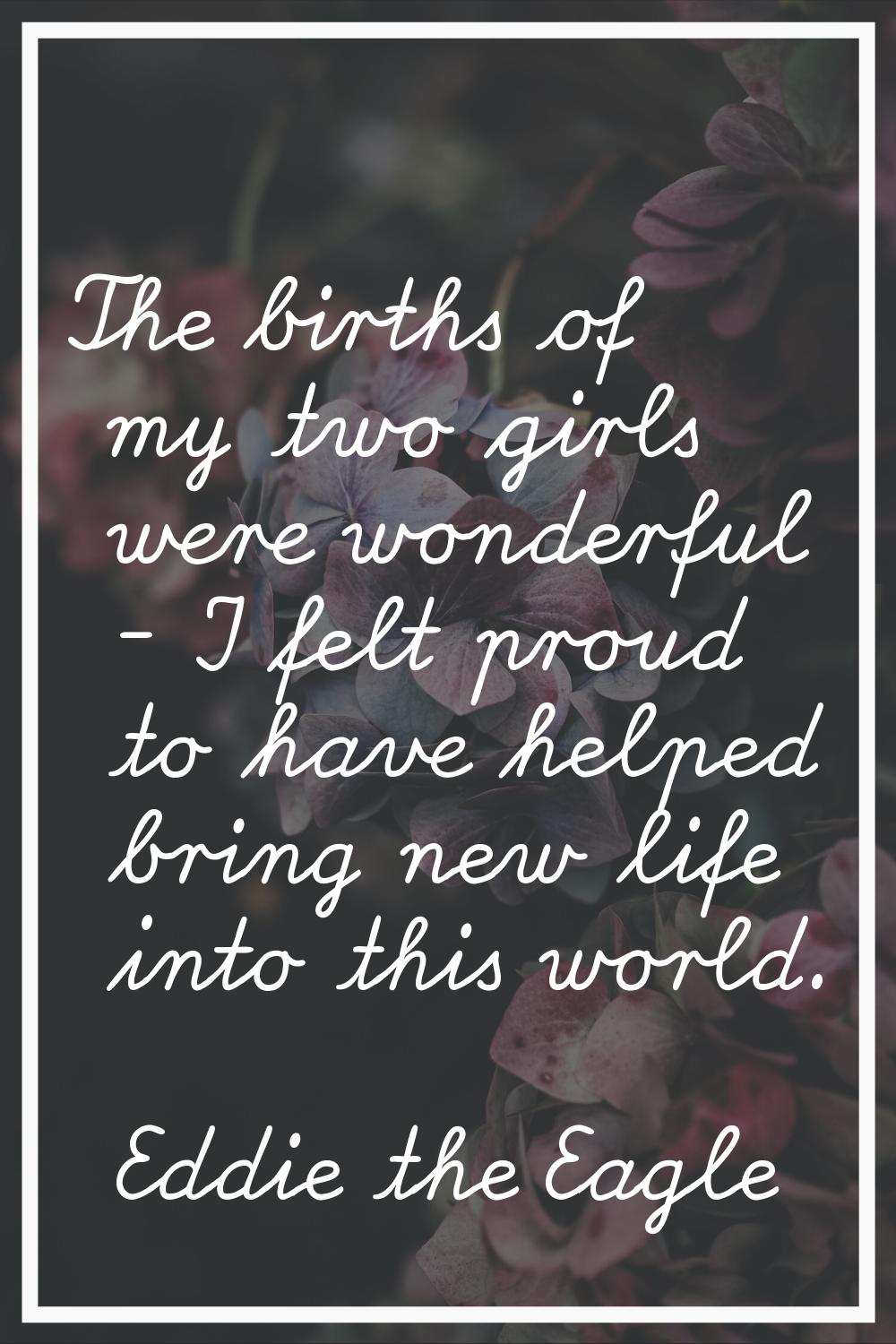 The births of my two girls were wonderful - I felt proud to have helped bring new life into this wo